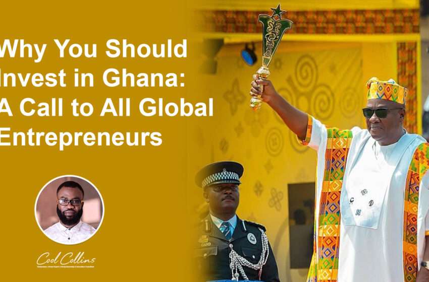  Why You Should Invest in Ghana: A Call to All Global Entrepreneurs